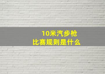 10米汽步枪比赛规则是什么