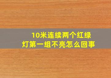 10米连续两个红绿灯第一组不亮怎么回事