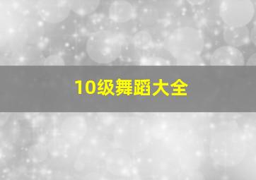 10级舞蹈大全