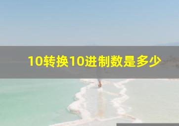 10转换10进制数是多少