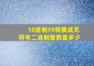 10进制59转换成无符号二进制整数是多少