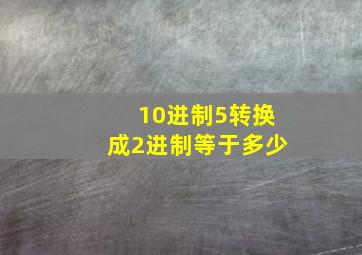 10进制5转换成2进制等于多少