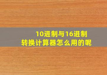 10进制与16进制转换计算器怎么用的呢