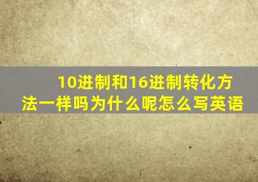 10进制和16进制转化方法一样吗为什么呢怎么写英语