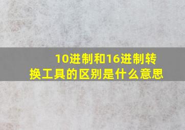 10进制和16进制转换工具的区别是什么意思