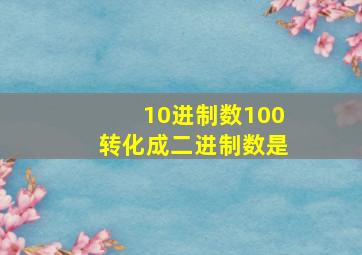 10进制数100转化成二进制数是