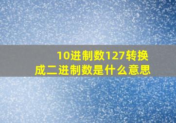 10进制数127转换成二进制数是什么意思