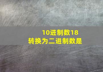 10进制数18转换为二进制数是