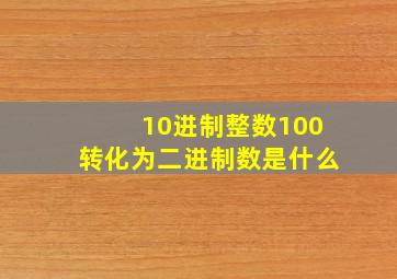 10进制整数100转化为二进制数是什么