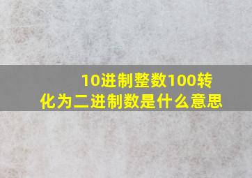 10进制整数100转化为二进制数是什么意思