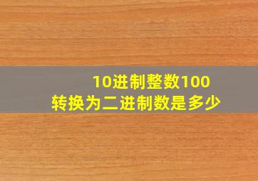 10进制整数100转换为二进制数是多少