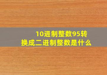 10进制整数95转换成二进制整数是什么