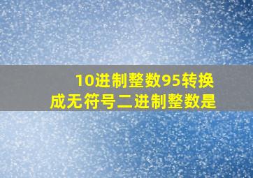 10进制整数95转换成无符号二进制整数是