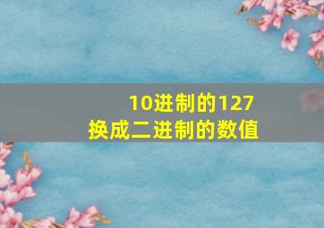 10进制的127换成二进制的数值