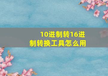 10进制转16进制转换工具怎么用