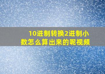 10进制转换2进制小数怎么算出来的呢视频