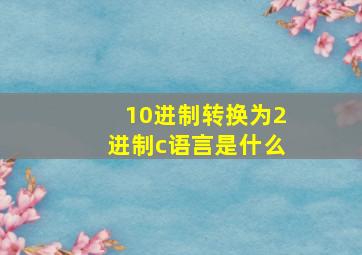 10进制转换为2进制c语言是什么