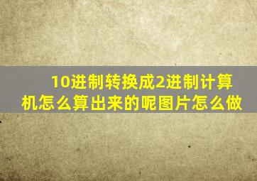 10进制转换成2进制计算机怎么算出来的呢图片怎么做