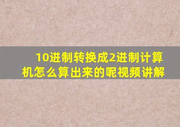 10进制转换成2进制计算机怎么算出来的呢视频讲解