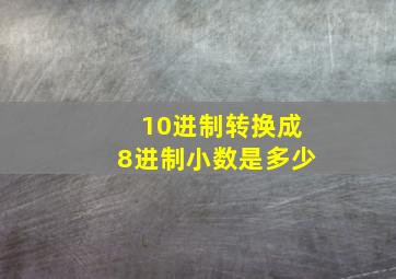 10进制转换成8进制小数是多少