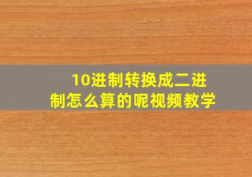 10进制转换成二进制怎么算的呢视频教学