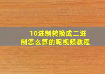 10进制转换成二进制怎么算的呢视频教程