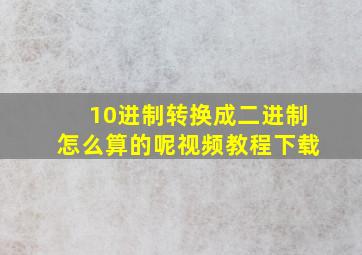 10进制转换成二进制怎么算的呢视频教程下载