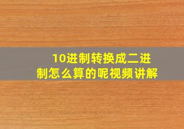 10进制转换成二进制怎么算的呢视频讲解