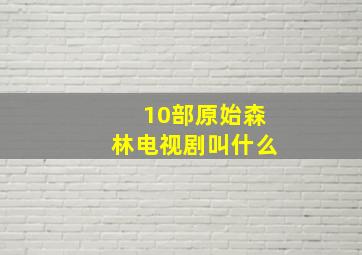 10部原始森林电视剧叫什么