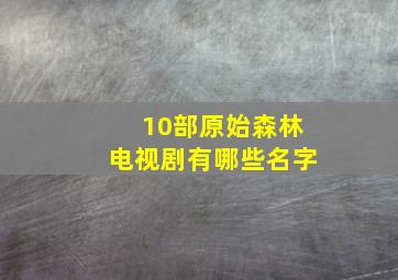 10部原始森林电视剧有哪些名字