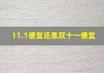 11.1便宜还是双十一便宜