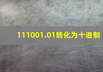 111001.01转化为十进制