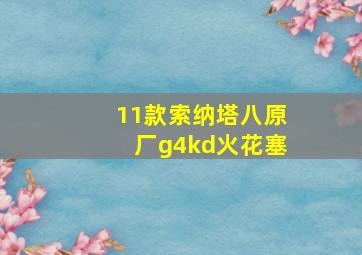 11款索纳塔八原厂g4kd火花塞