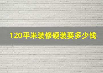 120平米装修硬装要多少钱