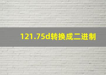 121.75d转换成二进制