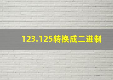 123.125转换成二进制