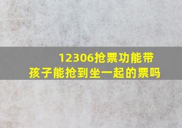 12306抢票功能带孩子能抢到坐一起的票吗