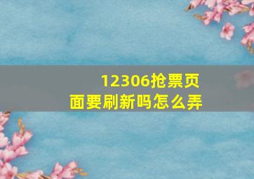 12306抢票页面要刷新吗怎么弄