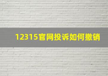 12315官网投诉如何撤销