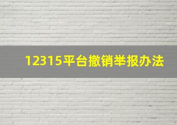 12315平台撤销举报办法