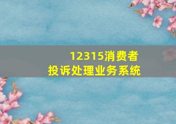 12315消费者投诉处理业务系统