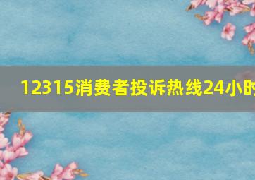 12315消费者投诉热线24小时