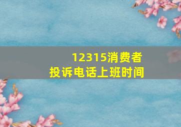 12315消费者投诉电话上班时间