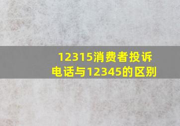 12315消费者投诉电话与12345的区别