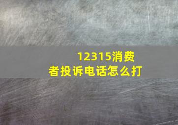 12315消费者投诉电话怎么打