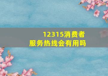 12315消费者服务热线会有用吗