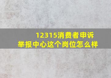 12315消费者申诉举报中心这个岗位怎么样