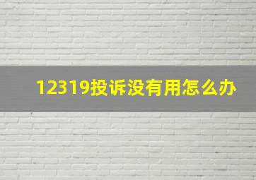 12319投诉没有用怎么办