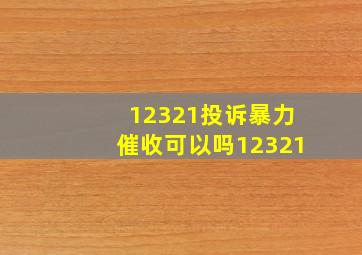 12321投诉暴力催收可以吗12321