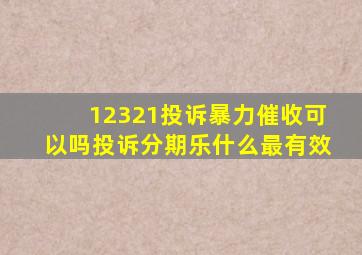 12321投诉暴力催收可以吗投诉分期乐什么最有效